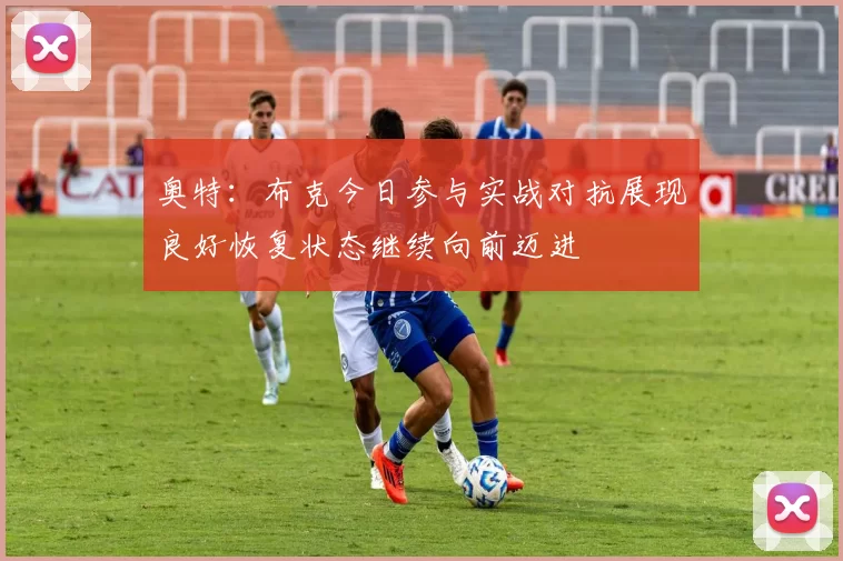 奥特：布克今日参与实战对抗展现良好恢复状态继续向前迈进