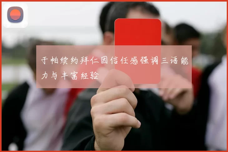 于帕续约拜仁因信任感强调三语能力与丰富经验