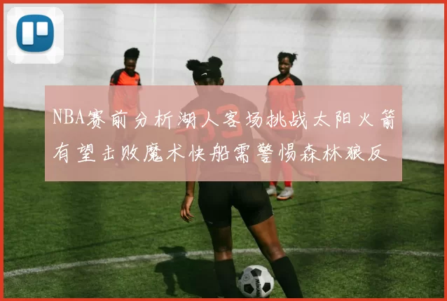 NBA赛前分析湖人客场挑战太阳火箭有望击败魔术快船需警惕森林狼反击