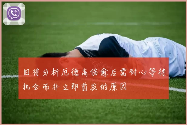 旧将分析厄德高伤愈后需耐心等待机会而非立即首发的原因