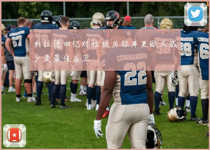 利拉德回忆对位经历称库里欧文威少是最佳后卫