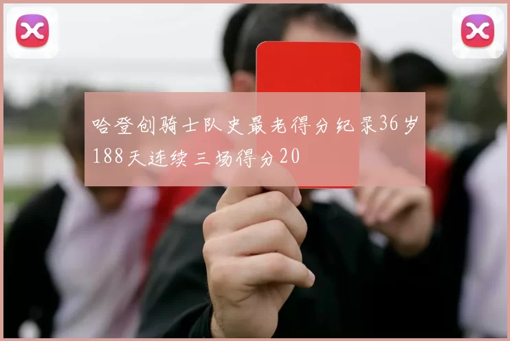 哈登创骑士队史最老得分纪录36岁188天连续三场得分20