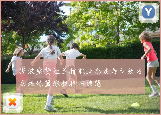 斯波盛赞杜兰特职业态度与训练方式堪称篮球教科书典范