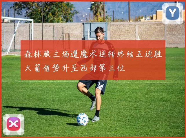 森林狼主场遭魔术逆转终结五连胜火箭借势升至西部第三位