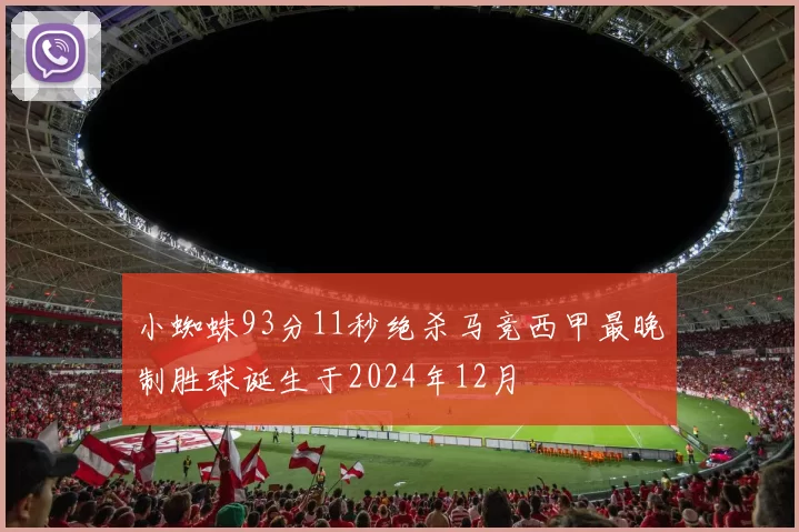 小蜘蛛93分11秒绝杀马竞西甲最晚制胜球诞生于2024年12月