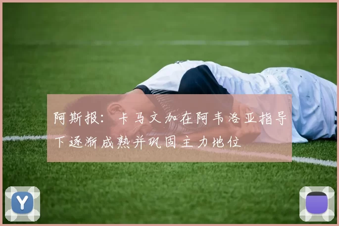 阿斯报：卡马文加在阿韦洛亚指导下逐渐成熟并巩固主力地位